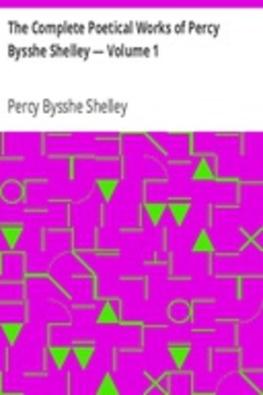 The Complete Poetical Works of Percy Bysshe Shelley — Volume 1