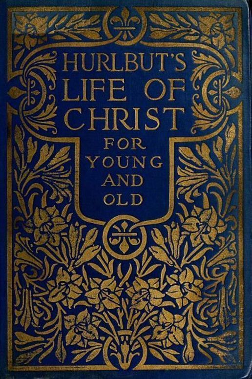 Hurlbut's Life of Christ For Young and Old A Complete Life of Christ Written in Simple Language, Based on the Gospel Narrative