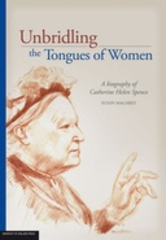 Unbridling the Tongues of Women: a biography of Catherine Helen Spence