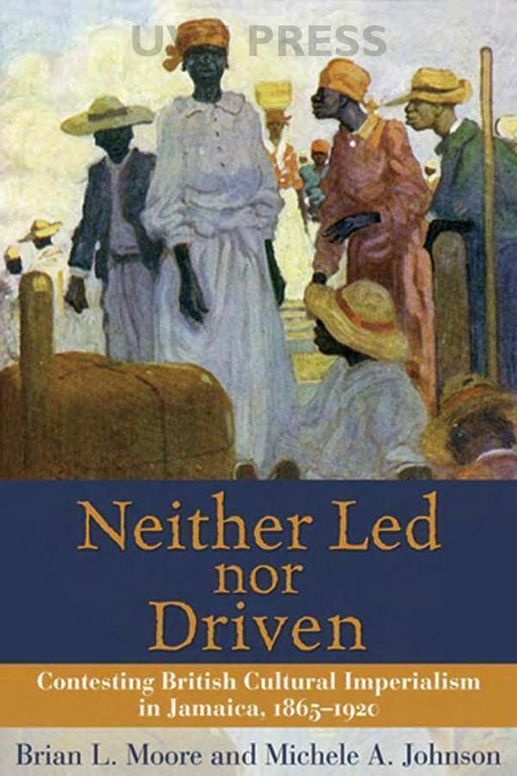 Neither Led Nor Driven: Contesting British Cultural Imperialism in Jamaica 1865-1920