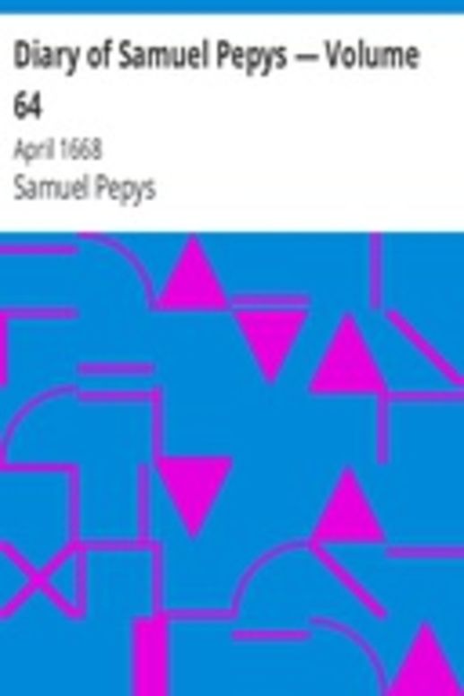 Diary of Samuel Pepys — Volume 64: April 1668