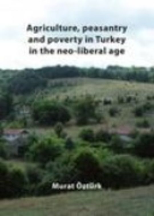 Agriculture, Peasantry and Poverty in Turkey in the Neo-liberal Age