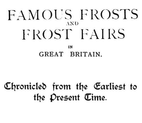 Famous Frosts and Frost Fairs in Great Britain
Chronicled from the Earliest to the Present Time