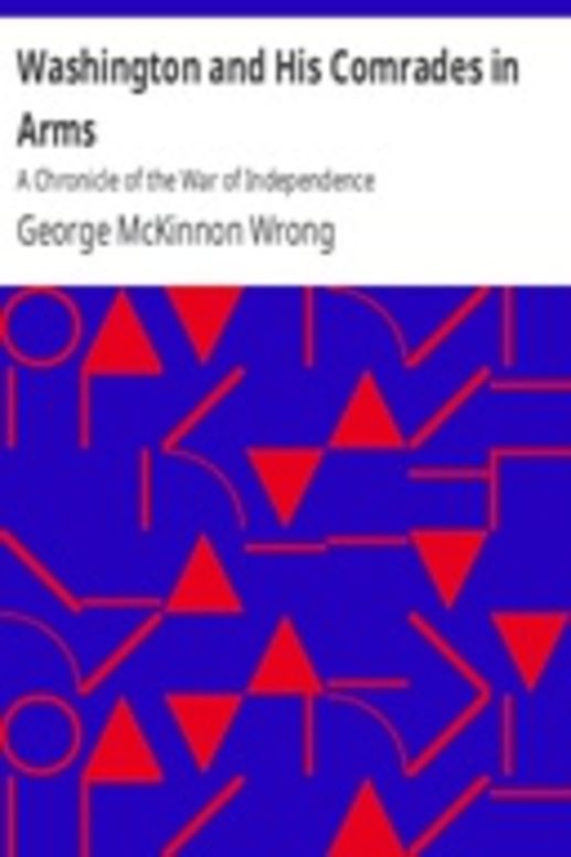 Washington and His Comrades in Arms: A Chronicle of the War of Independence