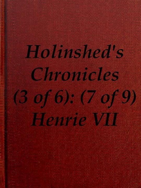 Chronicles of England, Scotland and Ireland (3 of 6): England (7 of 9) Henrie the Seauenth, Sonne to Edmund Earle of Richmond, Which Edmund was Brother by the Moothers Side to Henrie the Sixt