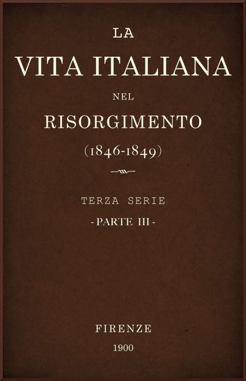 La vita Italiana nel Risorgimento (1846-1849), parte III Terza serie - Storia