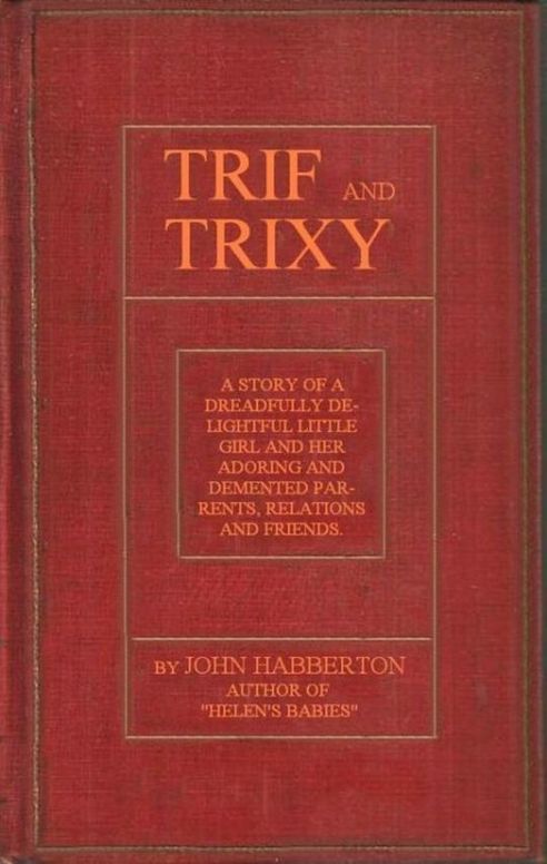 Trif and Trixy A story of a dreadfully delightful little girl and her adoring and tormented parents, relations, and friends