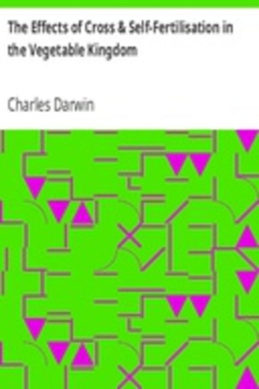 The Effects of Cross & Self-Fertilisation in the Vegetable Kingdom