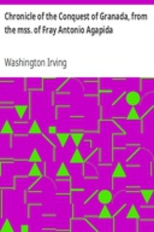 Chronicle of the Conquest of Granada, from the mss. of Fray Antonio Agapida