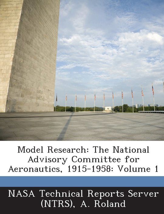 Model Research: The National Advisory Committee for Aeronautics, 1915-1958, Volume 1