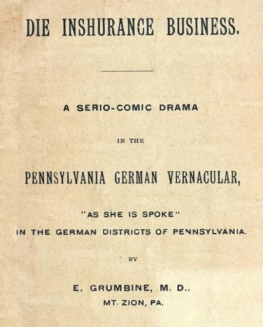Die Inshurance Business
A serio-comic drama in the Pennsylvania German vernacular,
"as she is spoke" in the German districts of Pennsylvania