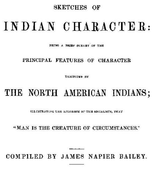 Sketches of Indian Character
Being a Brief Survey of the Principal Features of Character
Exhibited by the North American Indians; Illustrating the
Aphorism of the Socialists, that "Man is the creature of
circumstances"