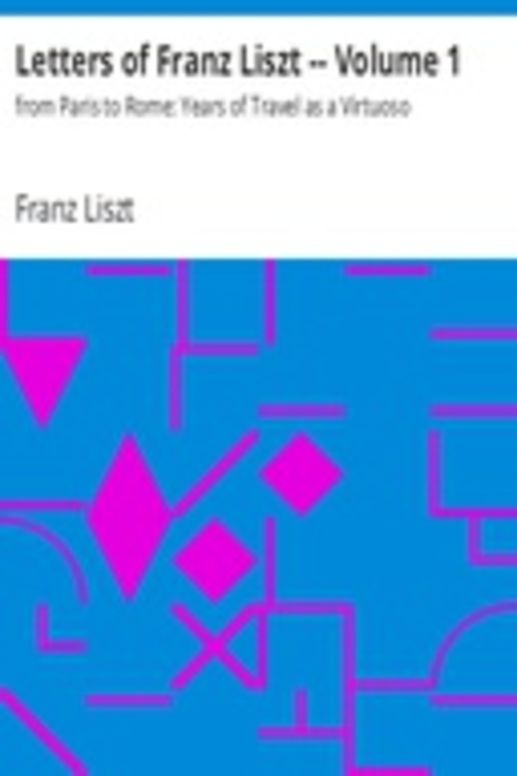Letters of Franz Liszt -- Volume 1 from Paris to Rome: Years of Travel as a Virtuoso