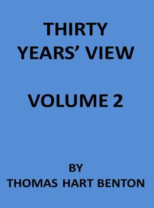 Thirty Years' View (Vol. II of 2) or, A History of the Working of the American Government for Thirty Years, from 1820 to 1850