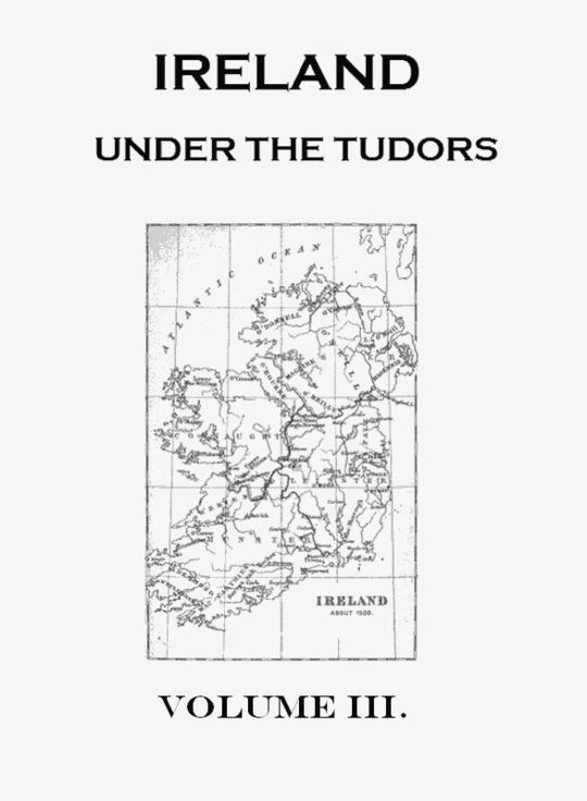 Ireland under the Tudors. Volume 3 (of 3) With a Succinct Account of the Earlier History