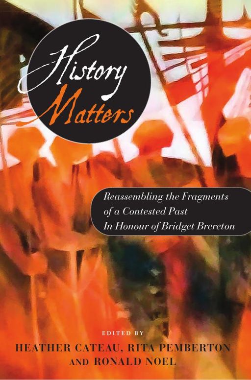 History Matters: Reassembling the Fragments of our Shattered Past- In Honour of Bridget Brereton