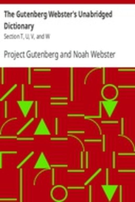 The Gutenberg Webster's Unabridged Dictionary Section T, U, V, and W