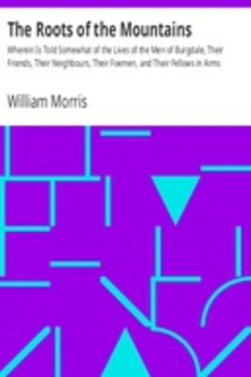 The Roots of the Mountains
Wherein Is Told Somewhat of the Lives of the Men of Burgdale, Their Friends, Their Neighbours, Their Foemen, and Their Fellows in Arms