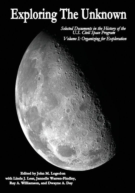 Exploring the Unknown - Selected Documents in the History of the U.S. Civil Space Program, Volume I: Organizing for Exploration