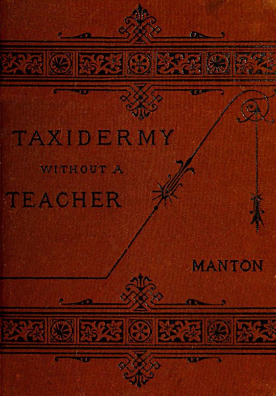 Taxidermy without a Teacher Comprising a Complete Manual of Instruction for Preparing and Preserving Birds, Animals and Fishes