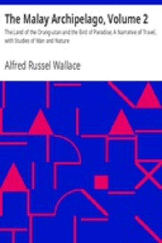 The Malay Archipelago, Volume 2 The Land of the Orang-utan and the Bird of Paradise; A Narrative of Travel, with Studies of Man and Nature