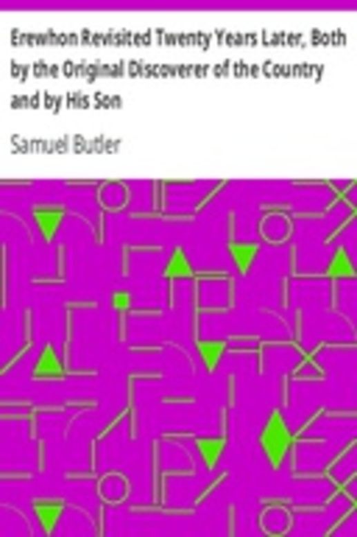 Erewhon Revisited Twenty Years Later, Both by the Original Discoverer of the Country and by His Son