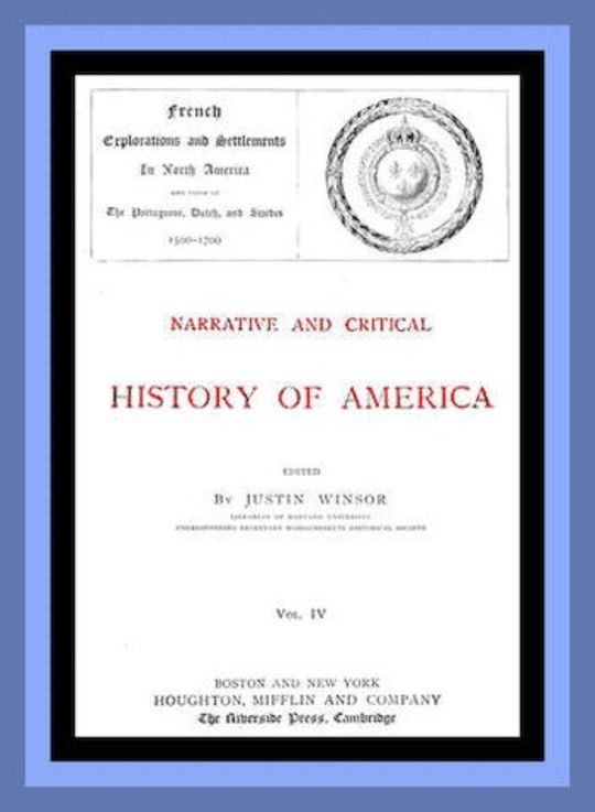 Narrative and Critical History of America, Vol. 4 (of 8)
French Explorations and Settlements in North America and Those of the Portuguese, Dutch, and Swedes 1500-1700