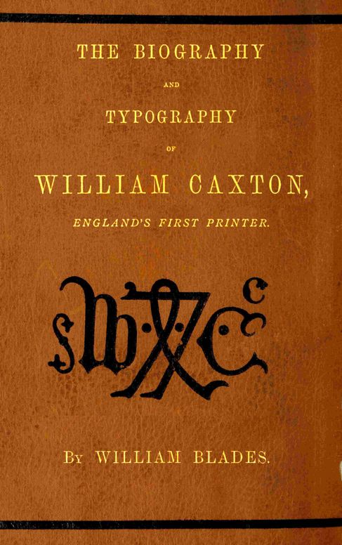 The biography and typography of William Caxton, England's first printer