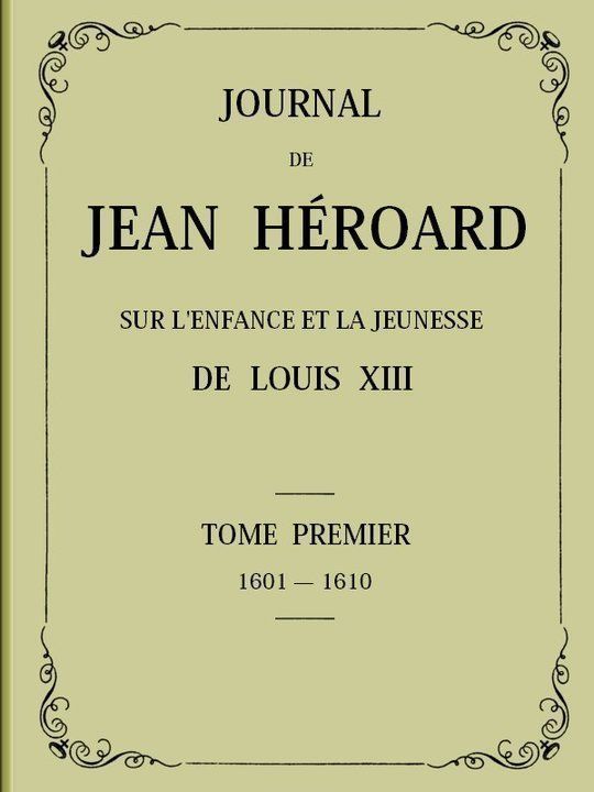 Journal de Jean Héroard - Tome 1 Sur l'enfance et la jeunesse de Louis XIII (1601-1610)