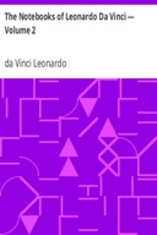 The Notebooks of Leonardo Da Vinci — Volume 2