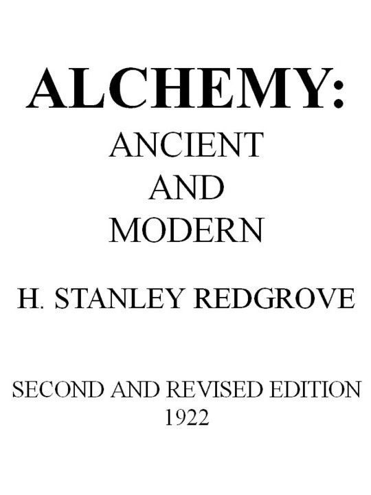 Alchemy: Ancient and Modern Being a Brief Account of the Alchemistic Doctrines, and Their Relations, to Mysticism on the One Hand, and ...