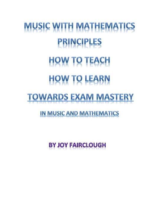 MUSIC WITH MATHEMATICS PRINCIPLES HOW TO TEACH HOW TO LEARN TOWARDS EXAM MASTERY by Joy Fairclough