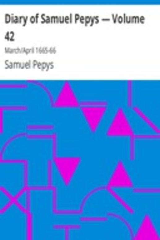 Diary of Samuel Pepys — Volume 42: March/April 1665-66