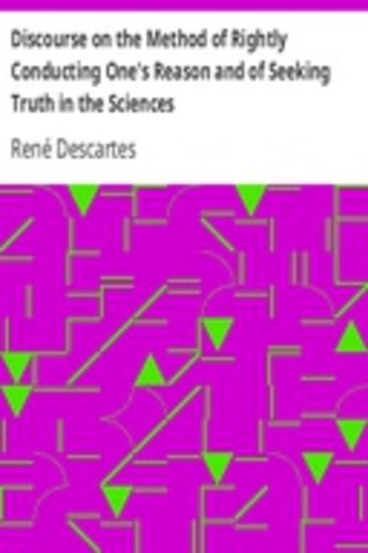 Discourse on the Method of Rightly Conducting One's Reason and of Seeking Truth in the Sciences