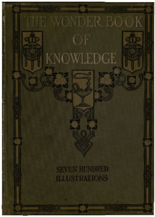 The Wonder Book of Knowledge The Marvels of Modern Industry and Invention the Interesting Stories of Common Things the Mysterious Processes of Nature Simply Explained