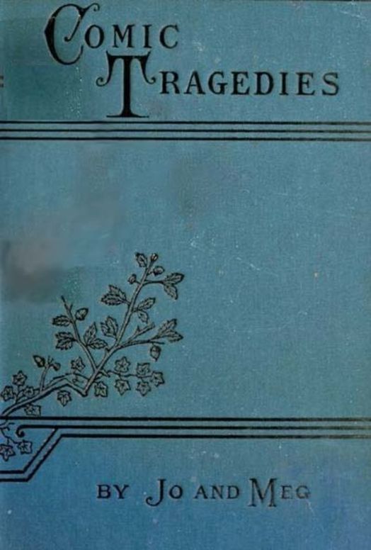Comic Tragedies Written by 'Jo' and 'Meg' and Acted by The 'Little Women'