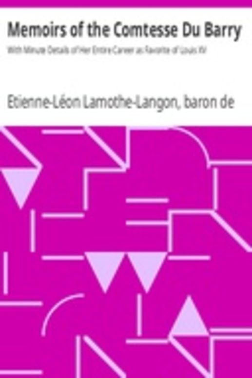 Memoirs of the Comtesse Du Barry With Minute Details of Her Entire Career as Favorite of Louis XV