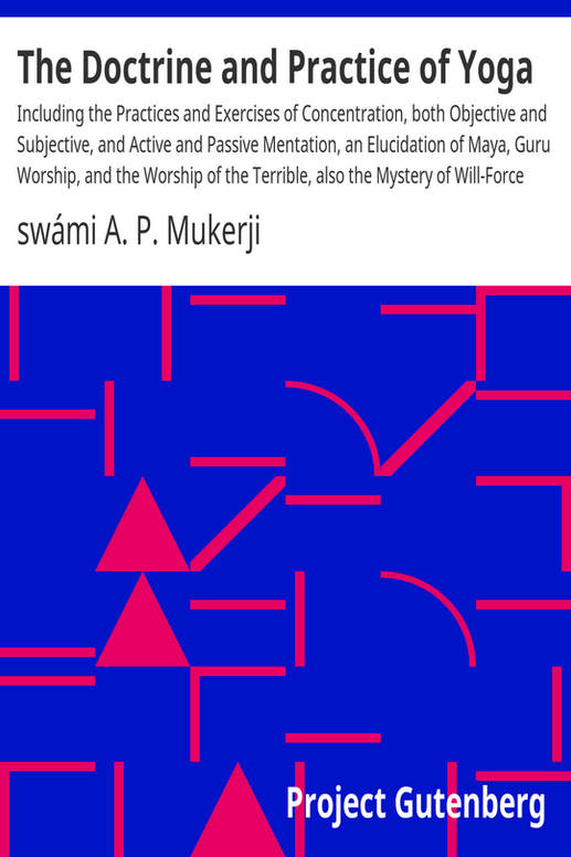 The Doctrine and Practice of Yoga
Including the Practices and Exercises of Concentration, both Objective and Subjective, and Active and Passive Mentation, an Elucidation of Maya, Guru Worship, and the Worship of the Terrible, also the Mystery of Will-Force