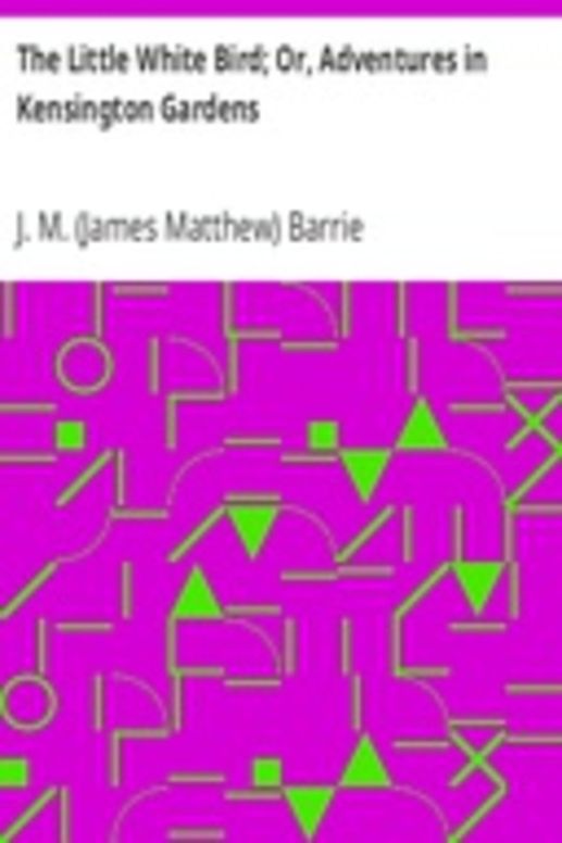 The Little White Bird; Or, Adventures in Kensington Gardens