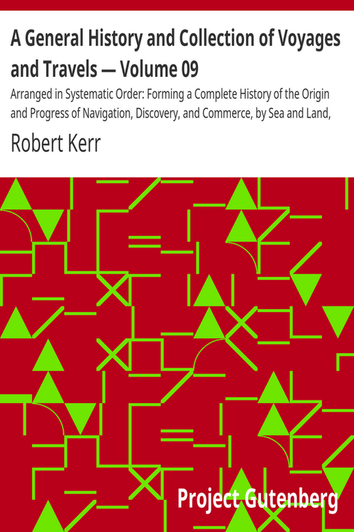A General History and Collection of Voyages and Travels — Volume 09
Arranged in Systematic Order: Forming a Complete History of the Origin and Progress of Navigation, Discovery, and Commerce, by Sea and Land, from the Earliest Ages to the Present Time