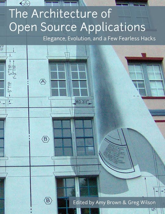 The Architecture of Open Source Applications -  Elegance, Evolution, and a Few Fearless Hacks