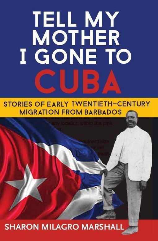 Tell My Mother I Gone To Cuba: Stories of Early Twentieth-Century Migration from Barbados