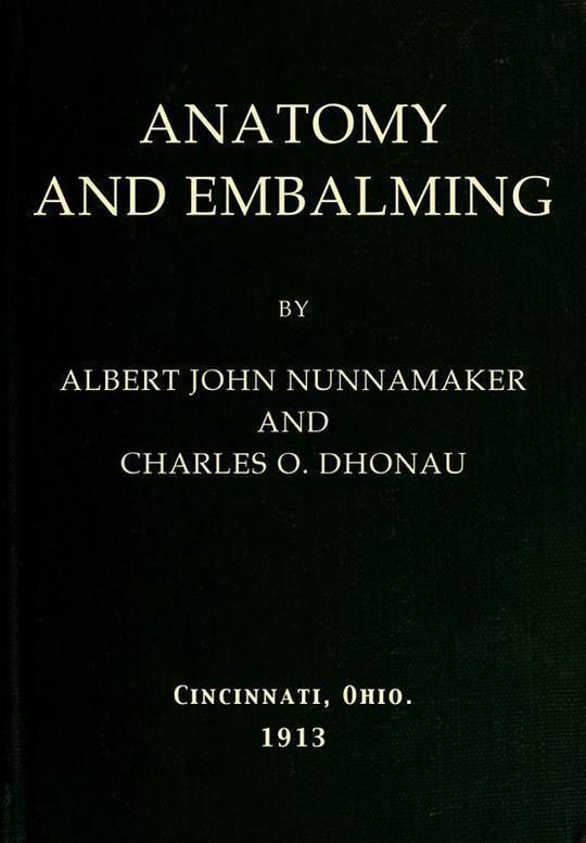 Anatomy and Embalming A Treatise on the Science and Art of Embalming, the Latest and Most Successful Methods of Treatment and the General Anatomy Relating to this Subject