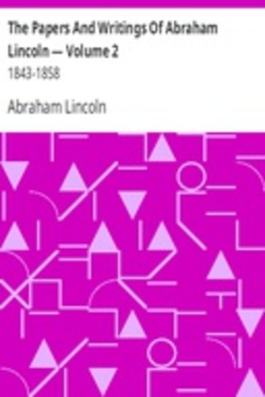 The Papers And Writings Of Abraham Lincoln — Volume 2: 1843-1858