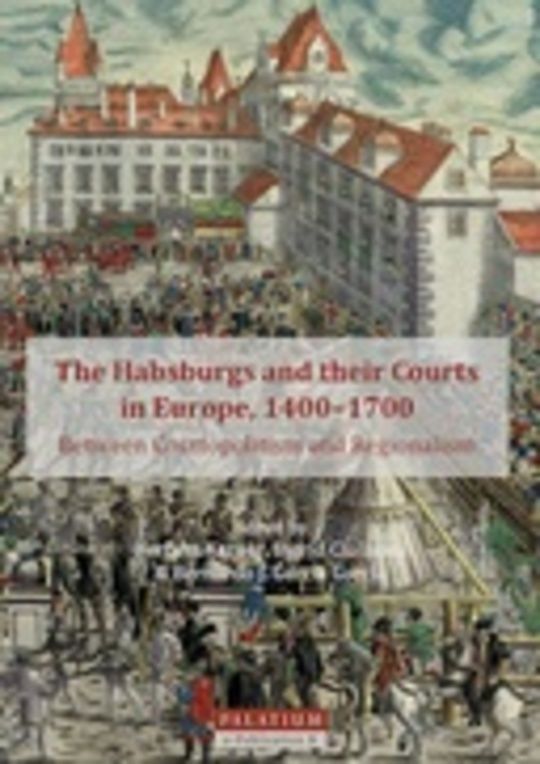 The Habsburgs and their Courts in Europe, 1400–1700 -  Between Cosmopolitism and Regionalism