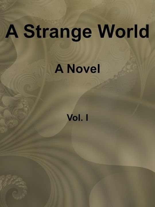A Strange World, Volume 1 (of 3)
A Novel