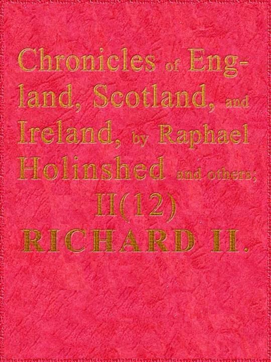 Holinshed's Chronicles of England, Scotland, and Ireland Vol. II of VI; Part 12 of 12; Richard II.