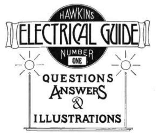 Hawkins Electrical Guide, Number One Questions, Answers, & Illustrations, A Progressive Course of Study for Engineers, Electricians, Students and Those Desiring to acquire a Working Knowledge of Electricity and its Applications