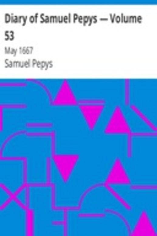 Diary of Samuel Pepys — Volume 53: May 1667