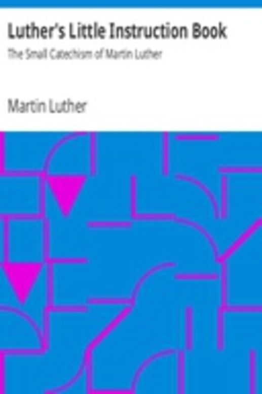 Luther's Little Instruction Book: The Small Catechism of Martin Luther